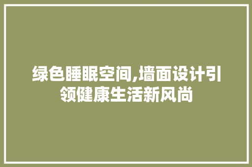 绿色睡眠空间,墙面设计引领健康生活新风尚