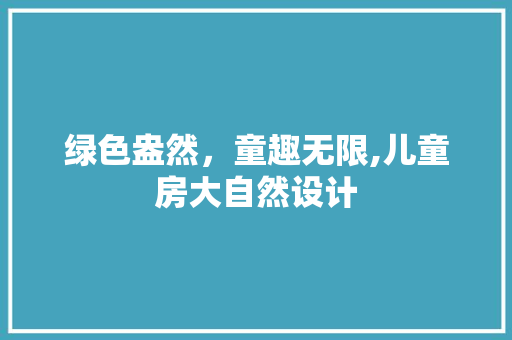 绿色盎然，童趣无限,儿童房大自然设计
