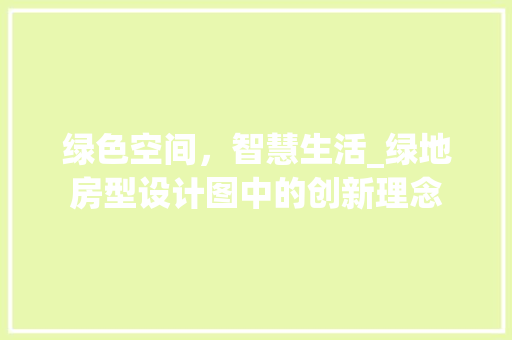 绿色空间，智慧生活_绿地房型设计图中的创新理念