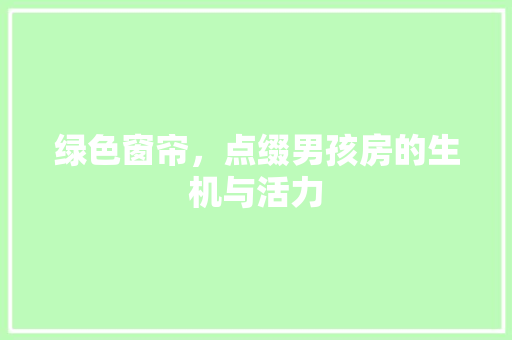 绿色窗帘，点缀男孩房的生机与活力