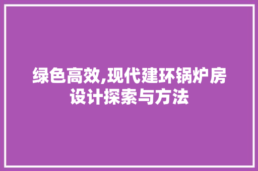 绿色高效,现代建环锅炉房设计探索与方法