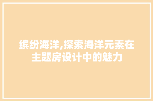 缤纷海洋,探索海洋元素在主题房设计中的魅力