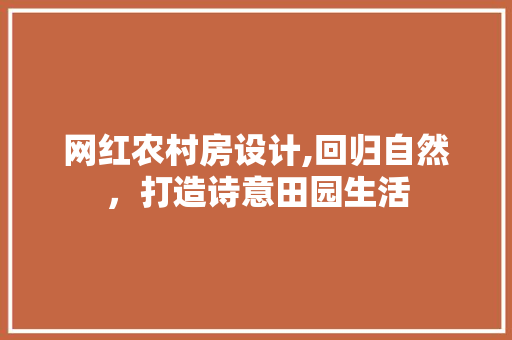 网红农村房设计,回归自然，打造诗意田园生活