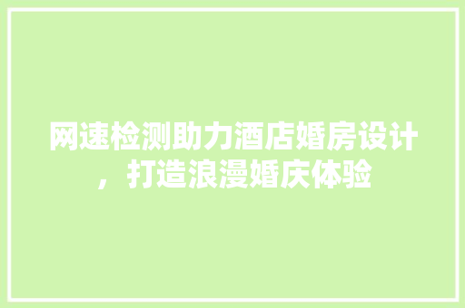 网速检测助力酒店婚房设计，打造浪漫婚庆体验