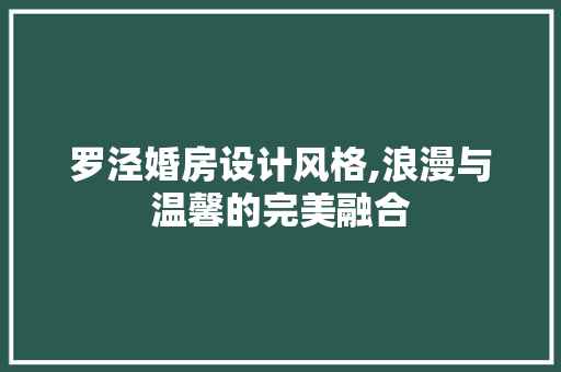 罗泾婚房设计风格,浪漫与温馨的完美融合