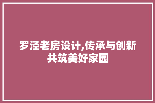 罗泾老房设计,传承与创新共筑美好家园