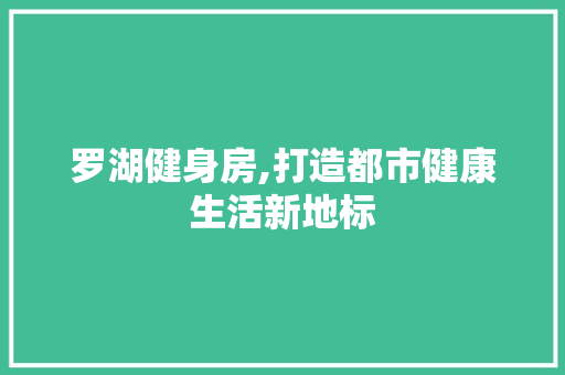 罗湖健身房,打造都市健康生活新地标