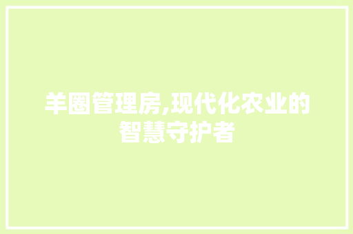 羊圈管理房,现代化农业的智慧守护者