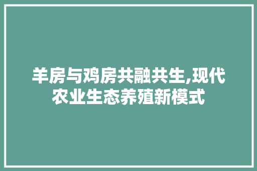 羊房与鸡房共融共生,现代农业生态养殖新模式