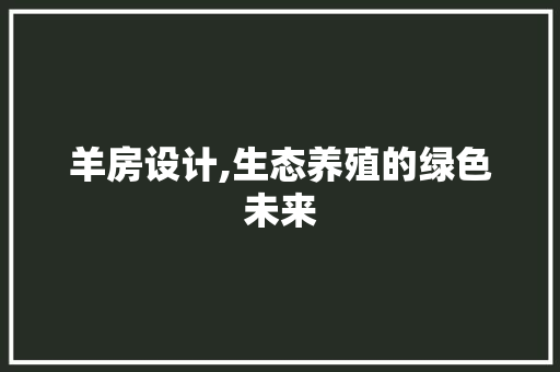 羊房设计,生态养殖的绿色未来