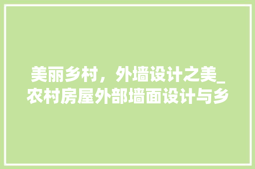 美丽乡村，外墙设计之美_农村房屋外部墙面设计与乡村风貌提升