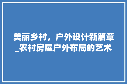 美丽乡村，户外设计新篇章_农村房屋户外布局的艺术与科学