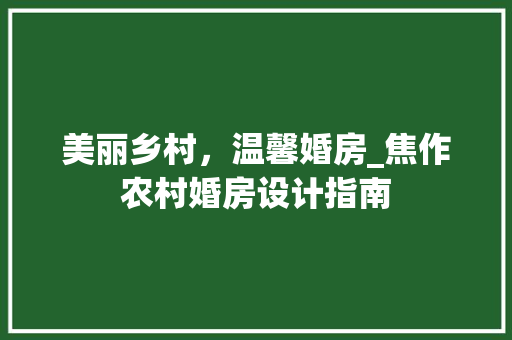 美丽乡村，温馨婚房_焦作农村婚房设计指南