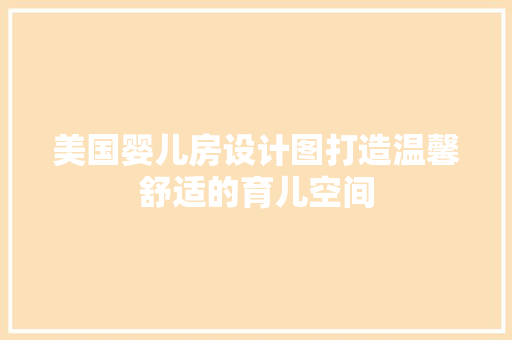 美国婴儿房设计图打造温馨舒适的育儿空间