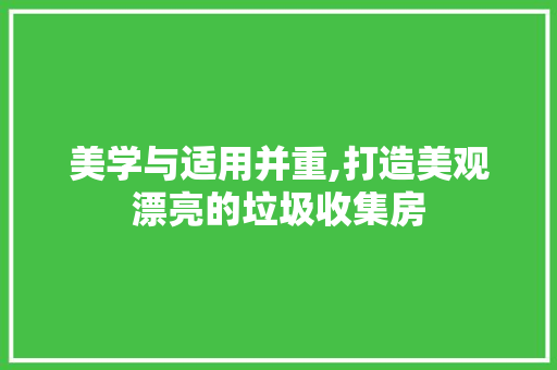 美学与适用并重,打造美观漂亮的垃圾收集房