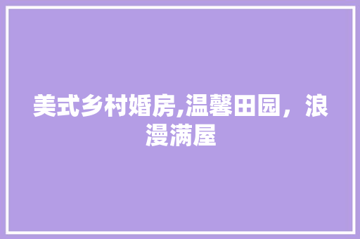 美式乡村婚房,温馨田园，浪漫满屋