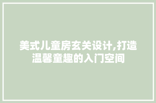 美式儿童房玄关设计,打造温馨童趣的入门空间