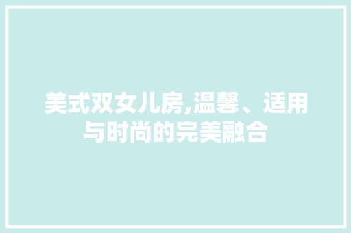 美式双女儿房,温馨、适用与时尚的完美融合