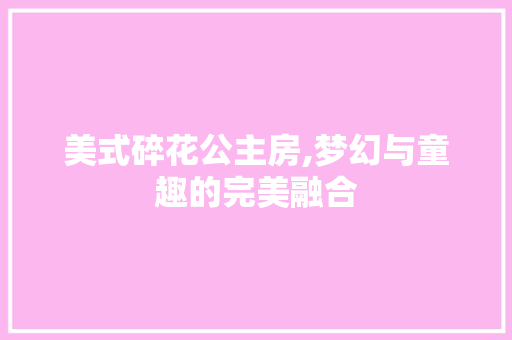 美式碎花公主房,梦幻与童趣的完美融合