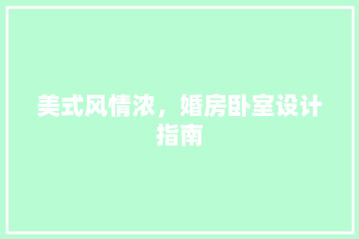 美式风情浓，婚房卧室设计指南