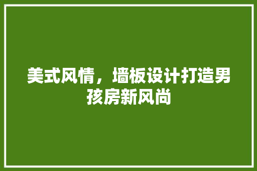 美式风情，墙板设计打造男孩房新风尚