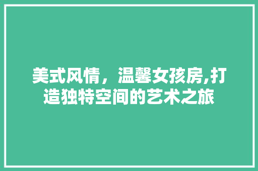 美式风情，温馨女孩房,打造独特空间的艺术之旅