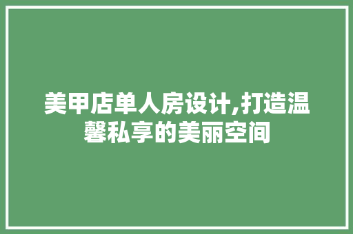 美甲店单人房设计,打造温馨私享的美丽空间