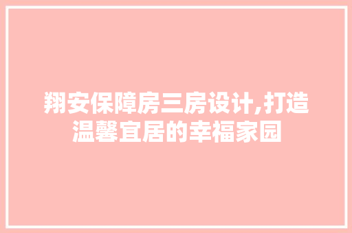 翔安保障房三房设计,打造温馨宜居的幸福家园