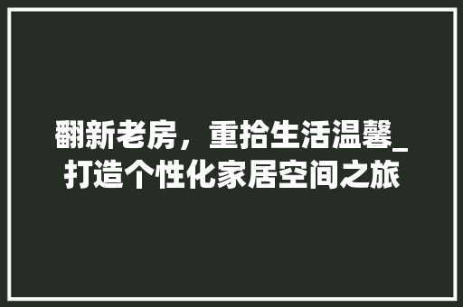 翻新老房，重拾生活温馨_打造个性化家居空间之旅