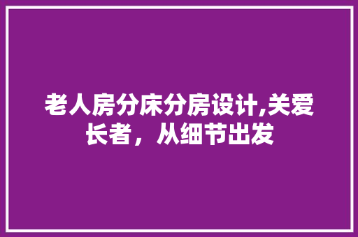 老人房分床分房设计,关爱长者，从细节出发
