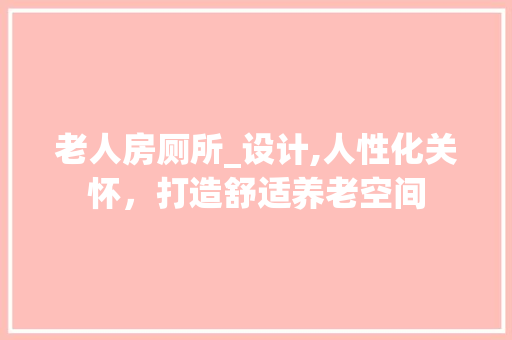 老人房厕所_设计,人性化关怀，打造舒适养老空间