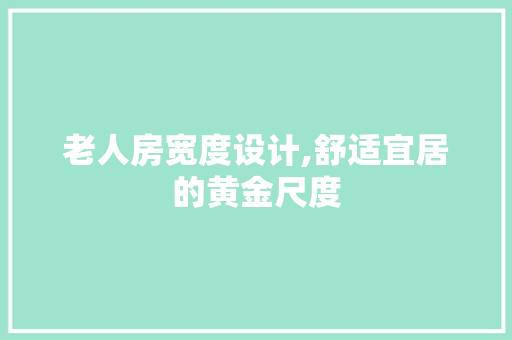 老人房宽度设计,舒适宜居的黄金尺度