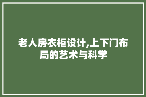 老人房衣柜设计,上下门布局的艺术与科学