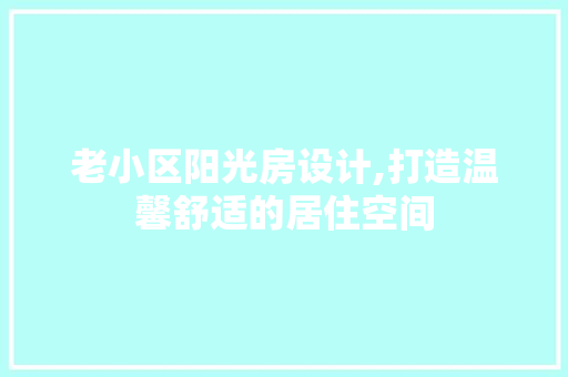 老小区阳光房设计,打造温馨舒适的居住空间