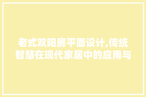 老式双阳房平面设计,传统智慧在现代家居中的应用与传承