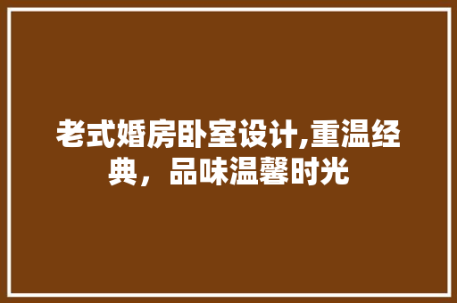 老式婚房卧室设计,重温经典，品味温馨时光