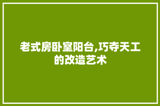 老式房卧室阳台,巧夺天工的改造艺术