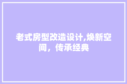 老式房型改造设计,焕新空间，传承经典