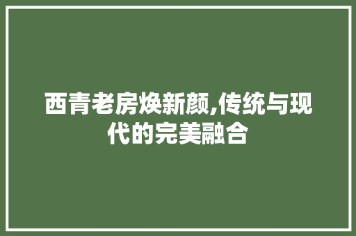 西青老房焕新颜,传统与现代的完美融合