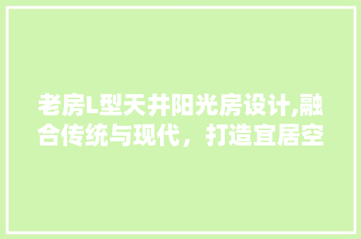 老房L型天井阳光房设计,融合传统与现代，打造宜居空间