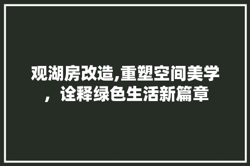 观湖房改造,重塑空间美学，诠释绿色生活新篇章