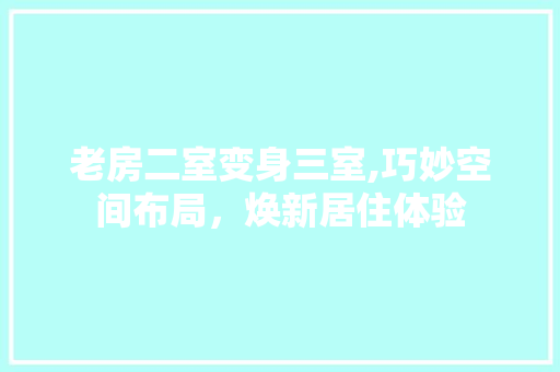 老房二室变身三室,巧妙空间布局，焕新居住体验