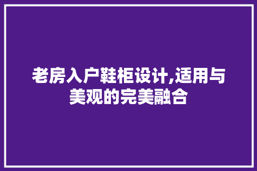 老房入户鞋柜设计,适用与美观的完美融合