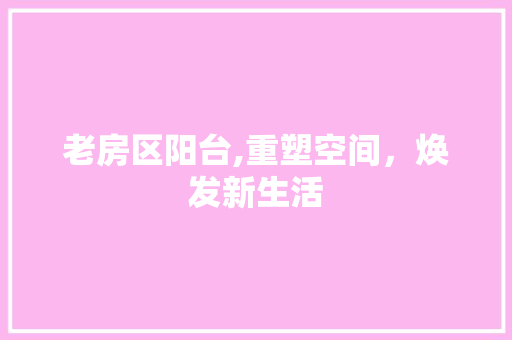 老房区阳台,重塑空间，焕发新生活