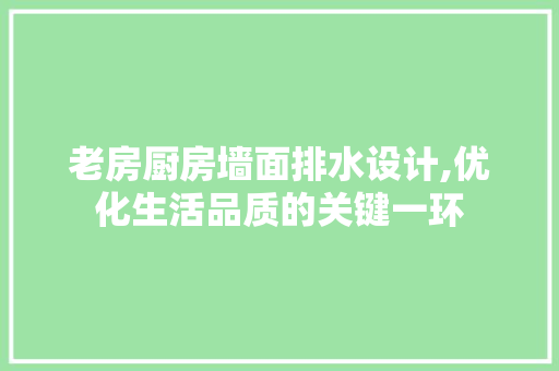 老房厨房墙面排水设计,优化生活品质的关键一环