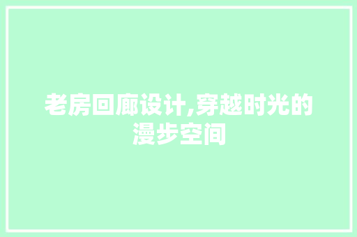 老房回廊设计,穿越时光的漫步空间