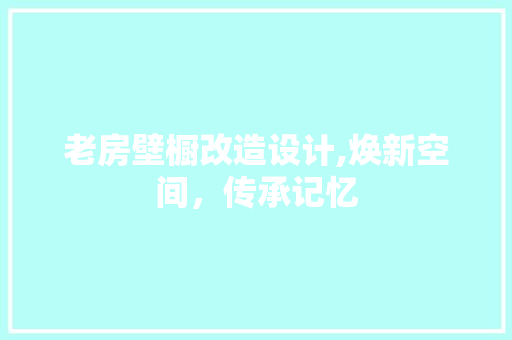 老房壁橱改造设计,焕新空间，传承记忆