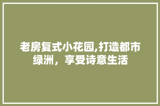 老房复式小花园,打造都市绿洲，享受诗意生活