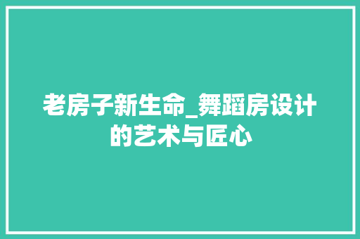 老房子新生命_舞蹈房设计的艺术与匠心