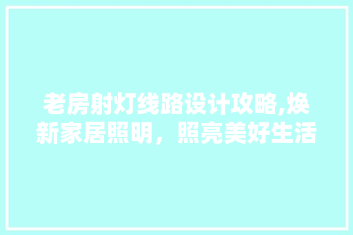 老房射灯线路设计攻略,焕新家居照明，照亮美好生活
